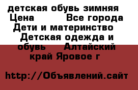 детская обувь зимняя › Цена ­ 800 - Все города Дети и материнство » Детская одежда и обувь   . Алтайский край,Яровое г.